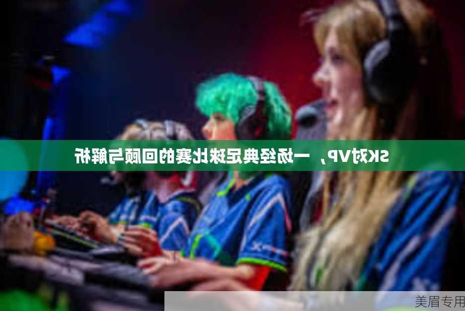 SK对VP，一场经典足球比赛的回顾与解析