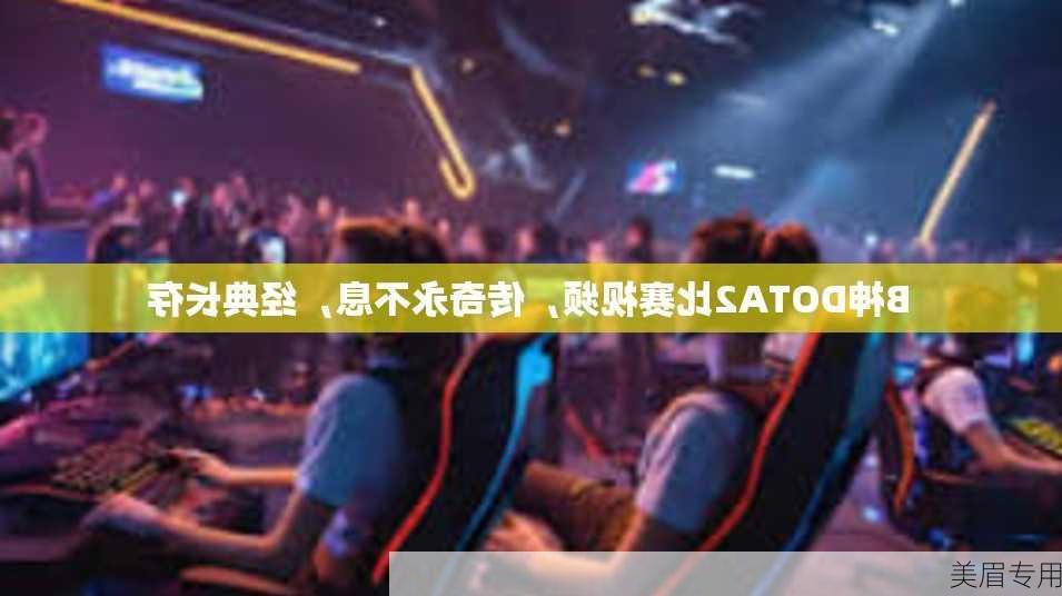 B神DOTA2比赛视频，传奇永不息，经典长存