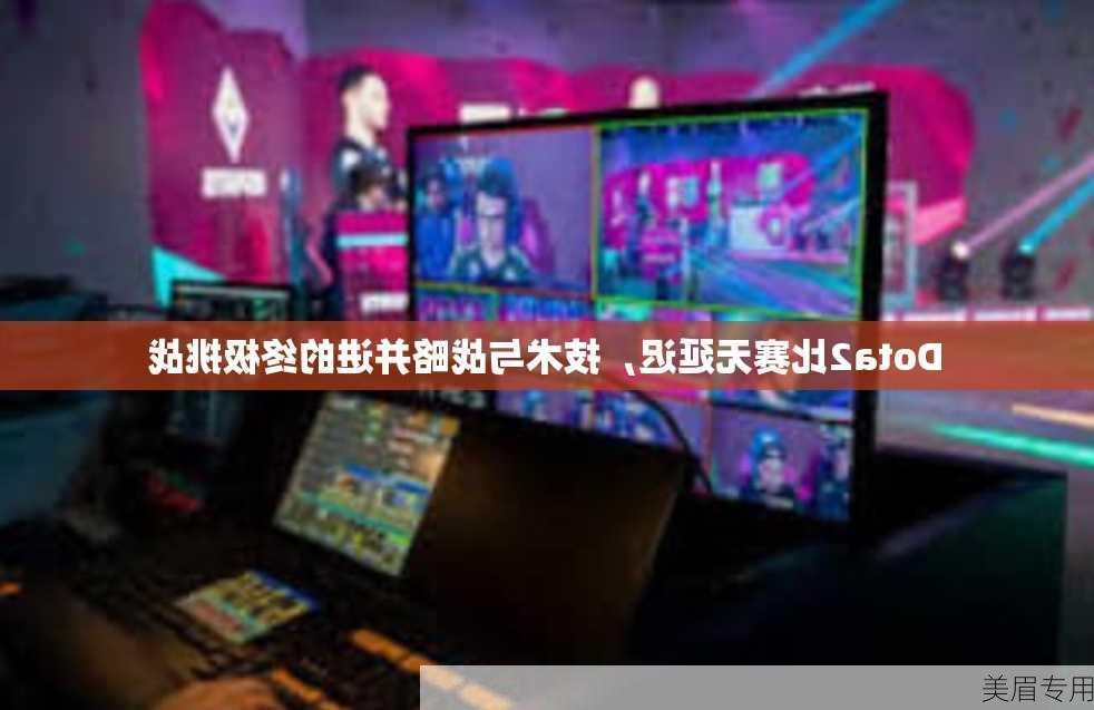 Dota2比赛无延迟，技术与战略并进的终极挑战