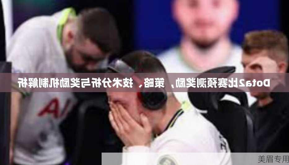 Dota2比赛预测奖励，策略、技术分析与奖励机制解析