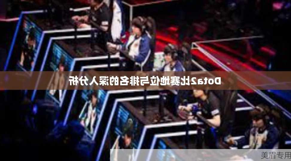 Dota2比赛地位与排名的深入分析