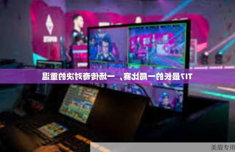 TI7最长的一局比赛，一场传奇对决的重温