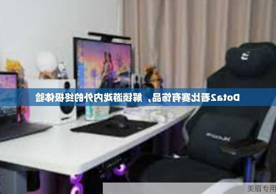 Dota2看比赛有饰品，解锁游戏内外的终极体验