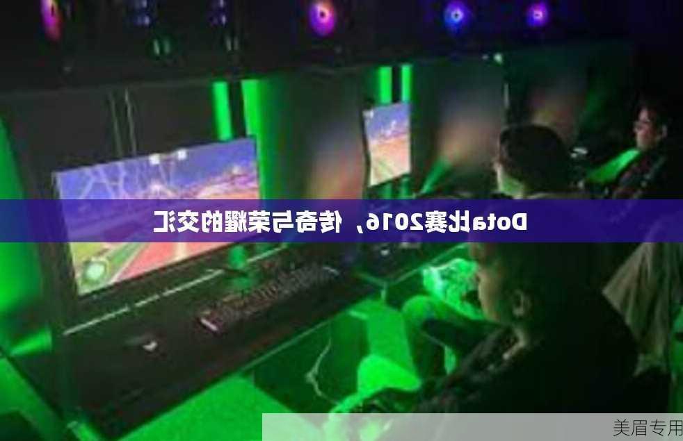 Dota比赛2016，传奇与荣耀的交汇