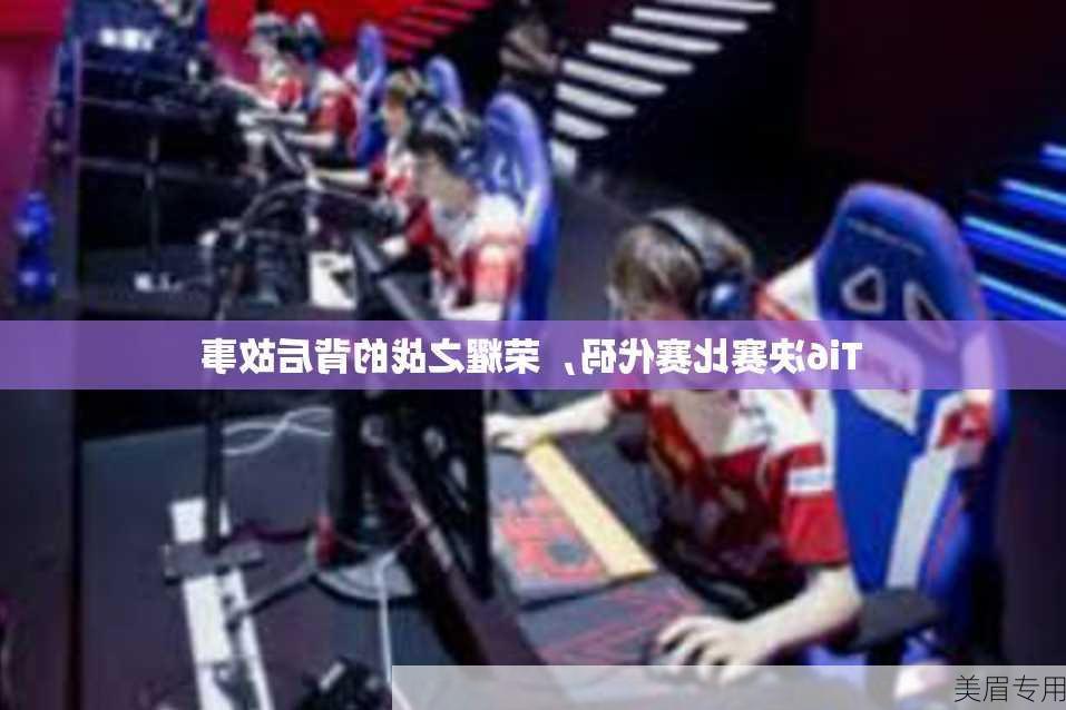 Ti6决赛比赛代码，荣耀之战的背后故事