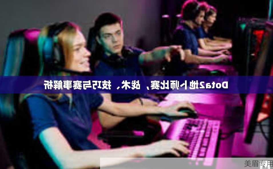 Dota2地卜师比赛，战术、技巧与赛事解析