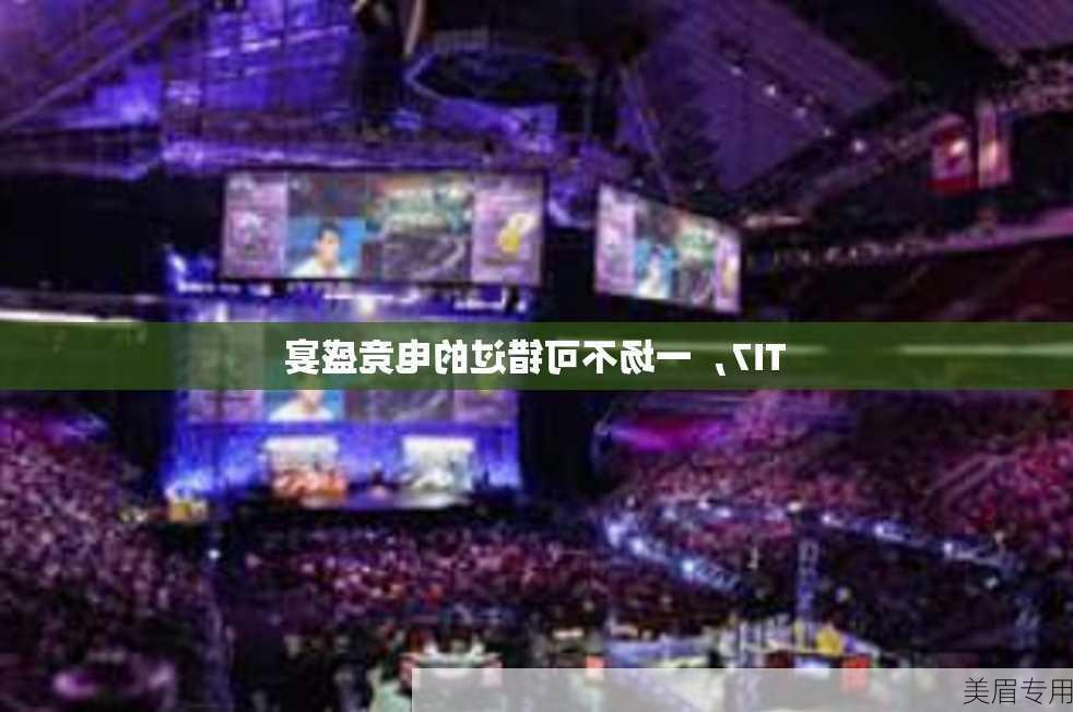 TI7，一场不可错过的电竞盛宴