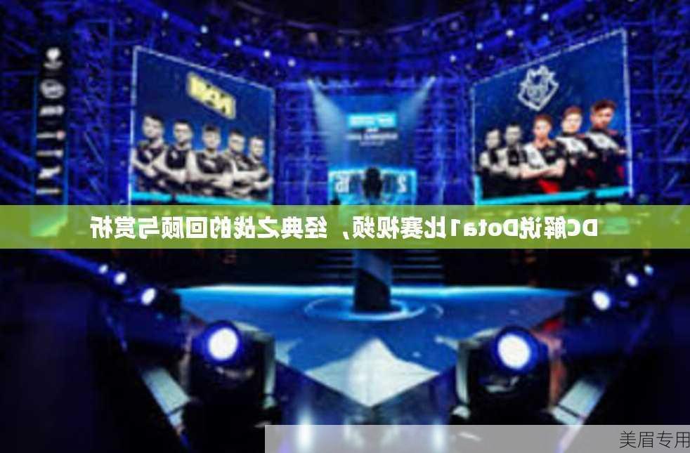 DC解说Dota1比赛视频，经典之战的回顾与赏析