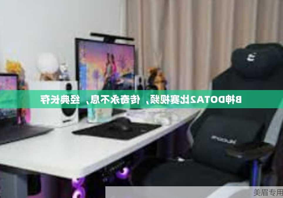 B神DOTA2比赛视频，传奇永不息，经典长存