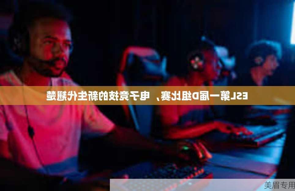 ESL第一届D组比赛，电子竞技的新生代翘楚