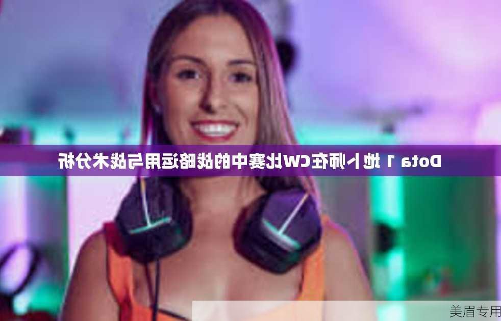 Dota 1 地卜师在CW比赛中的战略运用与战术分析