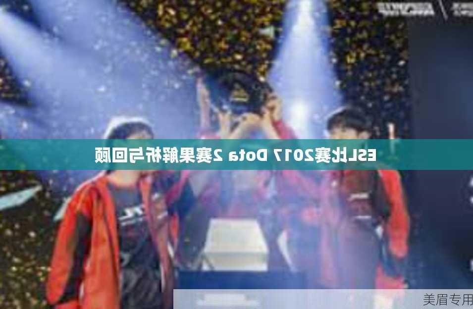 ESL比赛2017 Dota 2赛果解析与回顾